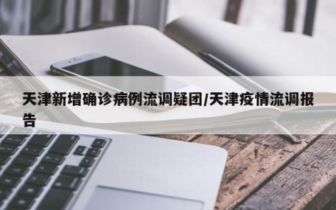 天津新增确诊病例流调疑团/天津疫情流调报告