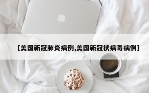 【美国新冠肺炎病例,美国新冠状病毒病例】