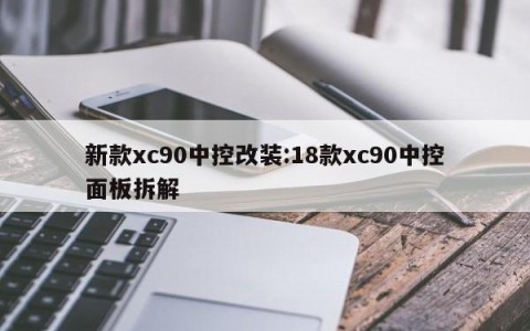 新款xc90中控改装:18款xc90中控面板拆解