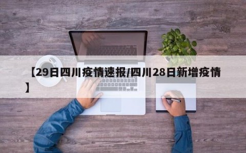 【29日四川疫情速报/四川28日新增疫情】