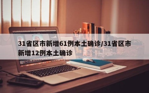 31省区市新增61例本土确诊/31省区市新增12例本土确诊