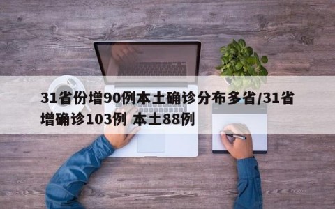 31省份增90例本土确诊分布多省/31省增确诊103例 本土88例