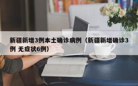 新疆新增3例本土确诊病例（新疆新增确诊3例 无症状6例）