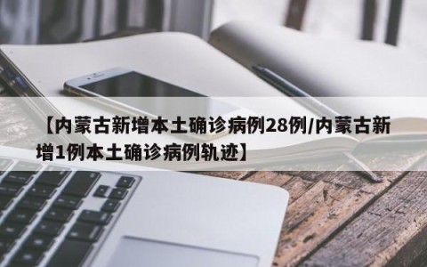 【内蒙古新增本土确诊病例28例/内蒙古新增1例本土确诊病例轨迹】