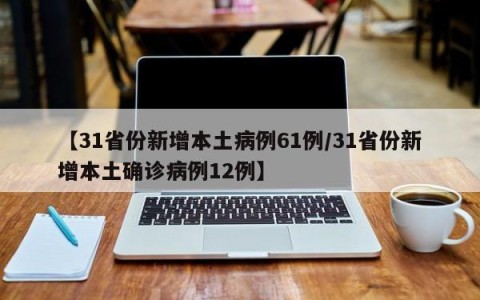 【31省份新增本土病例61例/31省份新增本土确诊病例12例】