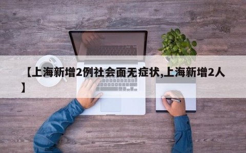 【上海新增2例社会面无症状,上海新增2人】