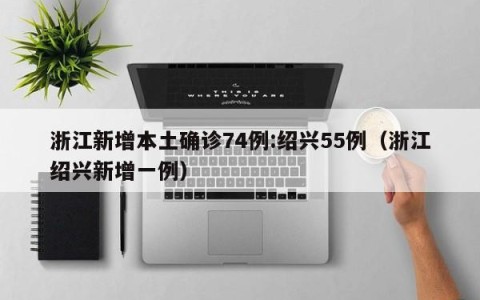 浙江新增本土确诊74例:绍兴55例（浙江绍兴新增一例）