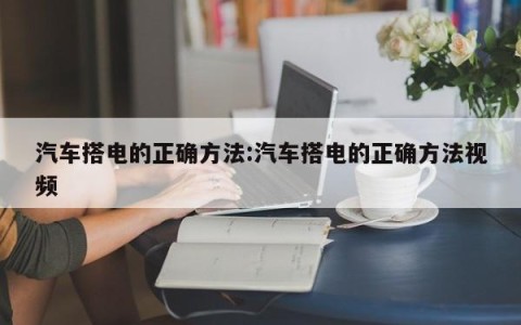 汽车搭电的正确方法:汽车搭电的正确方法视频