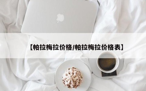 【帕拉梅拉价格/帕拉梅拉价格表】
