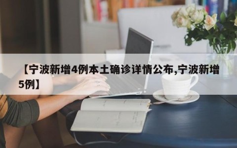 【宁波新增4例本土确诊详情公布,宁波新增5例】