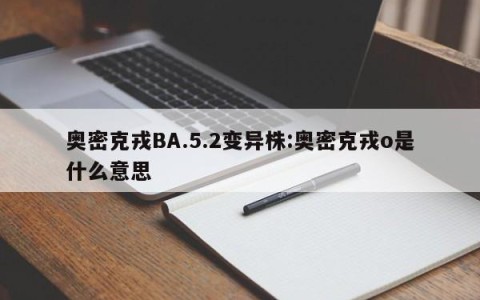 奥密克戎BA.5.2变异株:奥密克戎o是什么意思