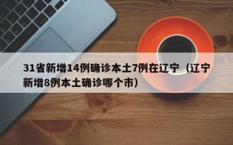 31省新增14例确诊本土7例在辽宁（辽宁新增8例本土确诊哪个市）