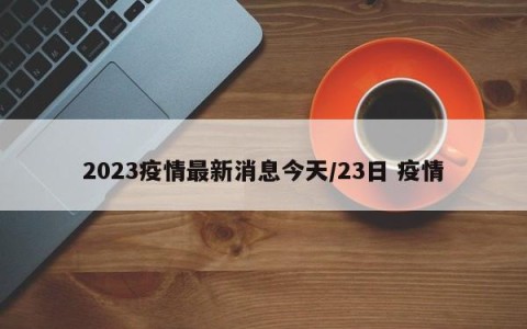 2023疫情最新消息今天/23日 疫情