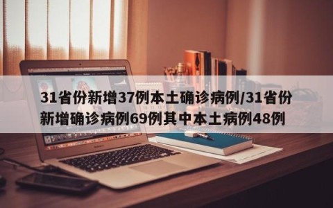 31省份新增37例本土确诊病例/31省份新增确诊病例69例其中本土病例48例