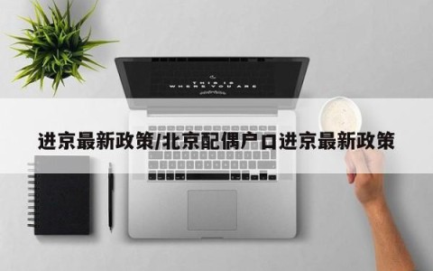 进京最新政策/北京配偶户口进京最新政策