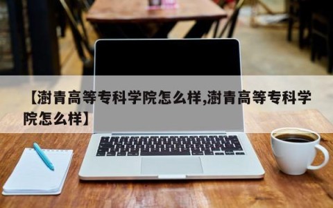 【澍青高等专科学院怎么样,澍青高等专科学院怎么样】