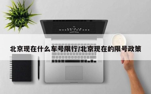 北京现在什么车号限行/北京现在的限号政策