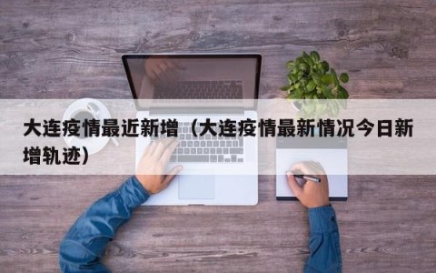 大连疫情最近新增（大连疫情最新情况今日新增轨迹）