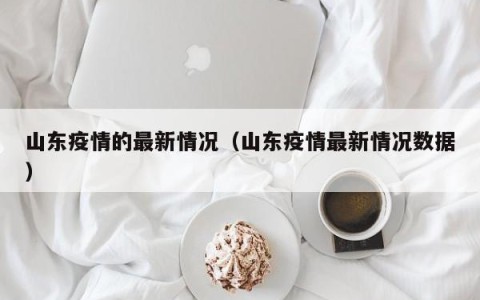 山东疫情的最新情况（山东疫情最新情况数据）