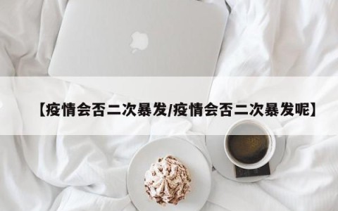 【疫情会否二次暴发/疫情会否二次暴发呢】