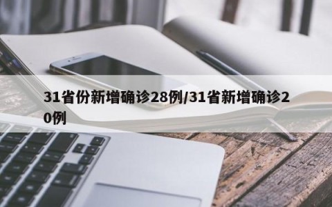 31省份新增确诊28例/31省新增确诊20例