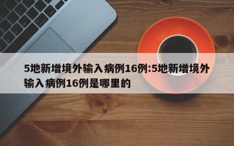 5地新增境外输入病例16例:5地新增境外输入病例16例是哪里的