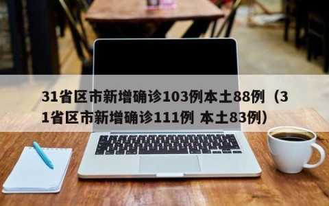 31省区市新增确诊103例本土88例（31省区市新增确诊111例 本土83例）