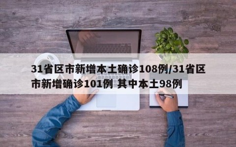31省区市新增本土确诊108例/31省区市新增确诊101例 其中本土98例