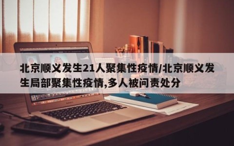 北京顺义发生21人聚集性疫情/北京顺义发生局部聚集性疫情,多人被问责处分