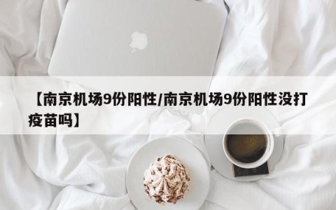 【南京机场9份阳性/南京机场9份阳性没打疫苗吗】