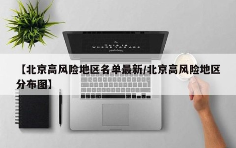 【北京高风险地区名单最新/北京高风险地区分布图】