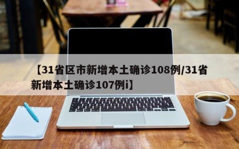 【31省区市新增本土确诊108例/31省新增本土确诊107例i】