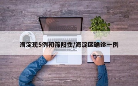 海淀现5例初筛阳性/海淀区确诊一例