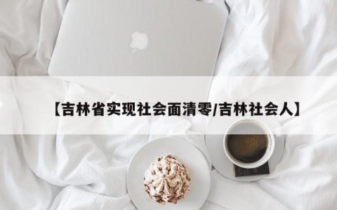 【吉林省实现社会面清零/吉林社会人】