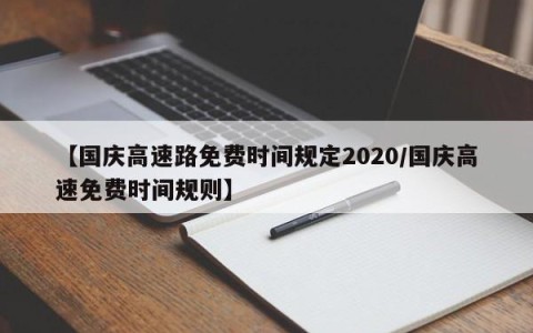【国庆高速路免费时间规定2020/国庆高速免费时间规则】