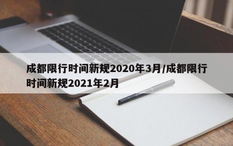 成都限行时间新规2020年3月/成都限行时间新规2021年2月