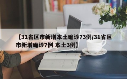 【31省区市新增本土确诊73例/31省区市新增确诊7例 本土3例】
