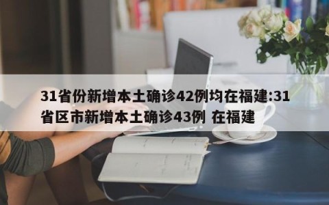 31省份新增本土确诊42例均在福建:31省区市新增本土确诊43例 在福建