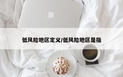 低风险地区定义/低风险地区是指