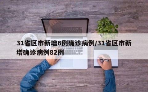 31省区市新增6例确诊病例/31省区市新增确诊病例82例