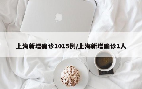 上海新增确诊1015例/上海新增确诊1人