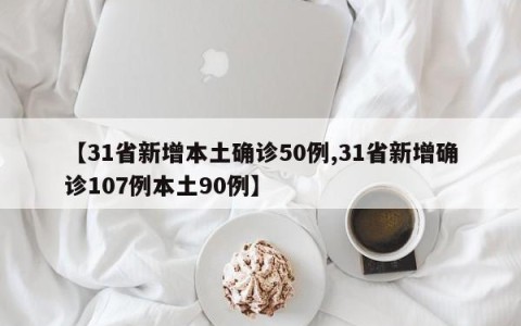 【31省新增本土确诊50例,31省新增确诊107例本土90例】
