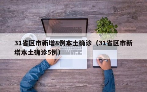 31省区市新增8例本土确诊（31省区市新增本土确诊5例）