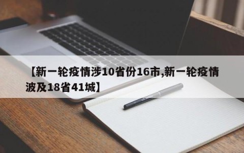【新一轮疫情涉10省份16市,新一轮疫情波及18省41城】