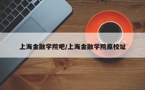 上海金融学院吧/上海金融学院原校址