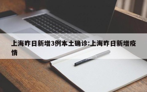 上海昨日新增3例本土确诊:上海昨日新增疫情