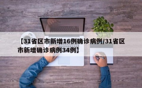 【31省区市新增16例确诊病例/31省区市新增确诊病例34例】