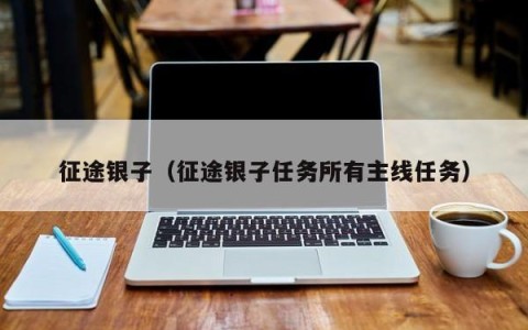 征途银子（征途银子任务所有主线任务）