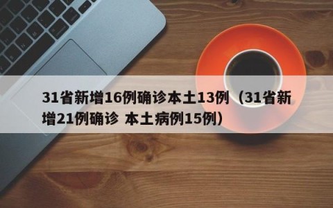 31省新增16例确诊本土13例（31省新增21例确诊 本土病例15例）