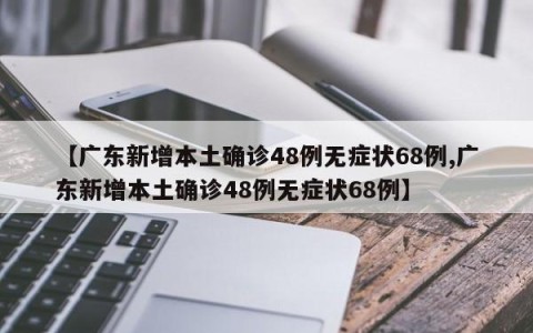 【广东新增本土确诊48例无症状68例,广东新增本土确诊48例无症状68例】